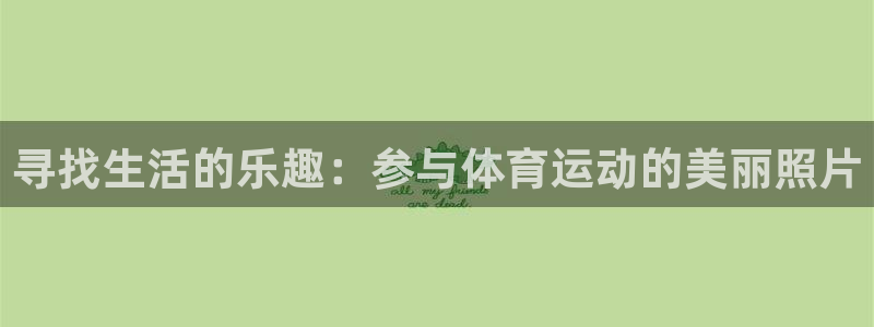 k1体育网址是多少：寻找生活的乐趣：参与体育运动的美丽照片