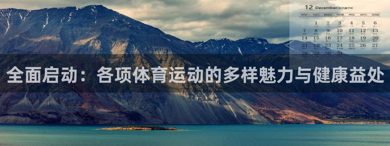 k1体育app官网登录入口：全面启动：各项体育运动的多样魅力与健康益处