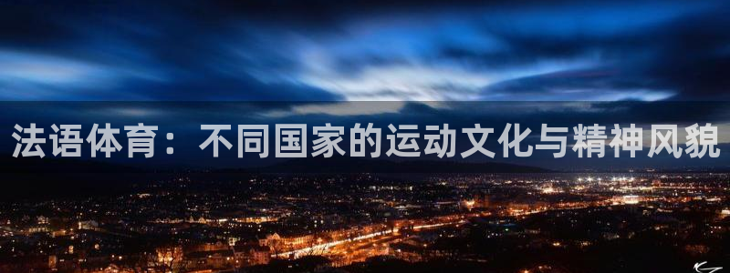 k1体育十年平台：法语体育：不同国家的运动文化与精神风貌