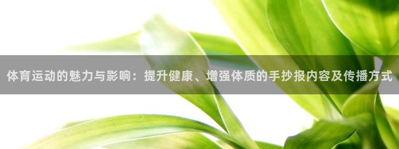 k1体育十年品牌值得信赖网址：体育运动的魅力与影响：提升健康、增强体质的手抄报内容及传播方式